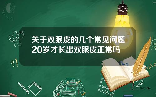 关于双眼皮的几个常见问题20岁才长出双眼皮正常吗