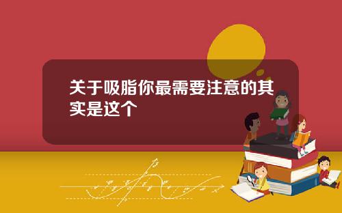 关于吸脂你最需要注意的其实是这个