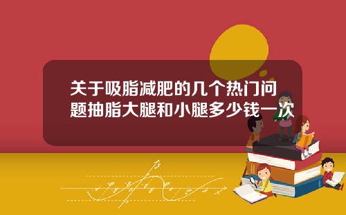 关于吸脂减肥的几个热门问题抽脂大腿和小腿多少钱一次