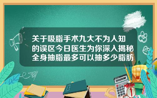 关于吸脂手术九大不为人知的误区今日医生为你深入揭秘全身抽脂最多可以抽多少脂肪