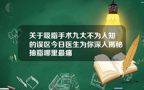 关于吸脂手术九大不为人知的误区今日医生为你深入揭秘抽脂哪里最痛