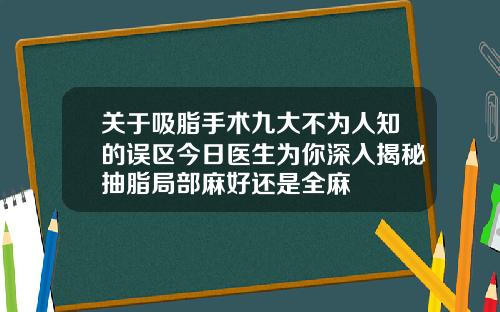 关于吸脂手术九大不为人知的误区今日医生为你深入揭秘抽脂局部麻好还是全麻