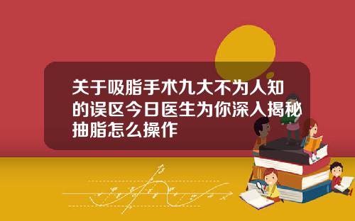 关于吸脂手术九大不为人知的误区今日医生为你深入揭秘抽脂怎么操作