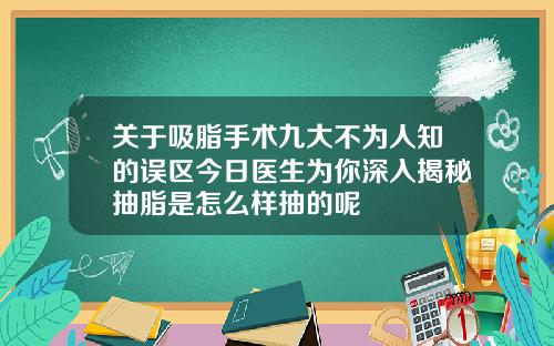 关于吸脂手术九大不为人知的误区今日医生为你深入揭秘抽脂是怎么样抽的呢