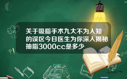 关于吸脂手术九大不为人知的误区今日医生为你深入揭秘抽脂3000cc是多少