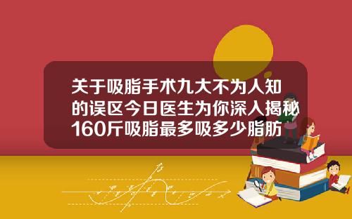 关于吸脂手术九大不为人知的误区今日医生为你深入揭秘160斤吸脂最多吸多少脂肪