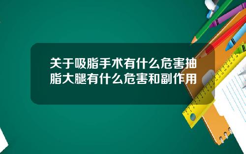 关于吸脂手术有什么危害抽脂大腿有什么危害和副作用