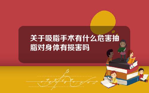 关于吸脂手术有什么危害抽脂对身体有损害吗