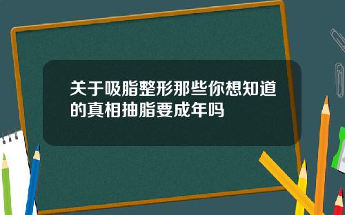 关于吸脂整形那些你想知道的真相抽脂要成年吗