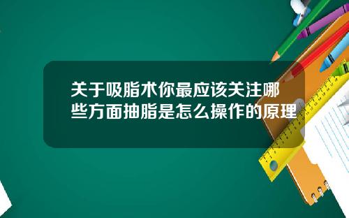 关于吸脂术你最应该关注哪些方面抽脂是怎么操作的原理