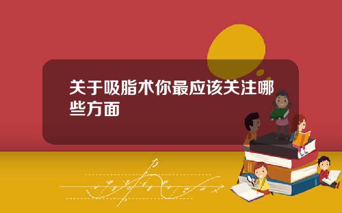 关于吸脂术你最应该关注哪些方面