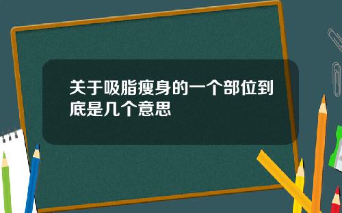 关于吸脂瘦身的一个部位到底是几个意思