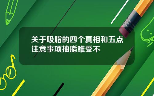 关于吸脂的四个真相和五点注意事项抽脂难受不