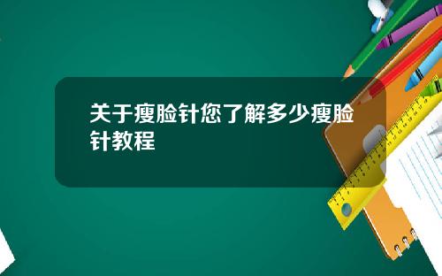 关于瘦脸针您了解多少瘦脸针教程