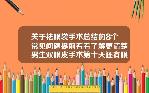 关于祛眼袋手术总结的8个常见问题提前看看了解更清楚男生双眼皮手术第十天还有眼袋