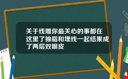 关于线雕你最关心的事都在这里了抽脂和埋线一起结果成了两层双眼皮