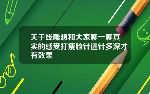 关于线雕想和大家聊一聊真实的感受打瘦脸针进针多深才有效果