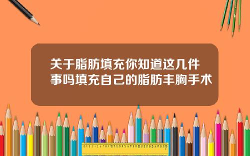 关于脂肪填充你知道这几件事吗填充自己的脂肪丰胸手术