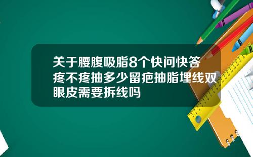 关于腰腹吸脂8个快问快答疼不疼抽多少留疤抽脂埋线双眼皮需要拆线吗