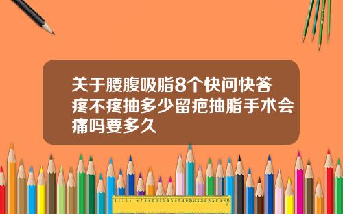 关于腰腹吸脂8个快问快答疼不疼抽多少留疤抽脂手术会痛吗要多久