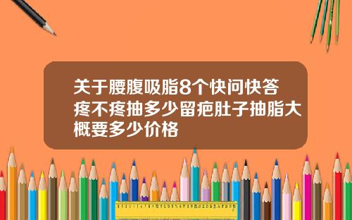 关于腰腹吸脂8个快问快答疼不疼抽多少留疤肚子抽脂大概要多少价格