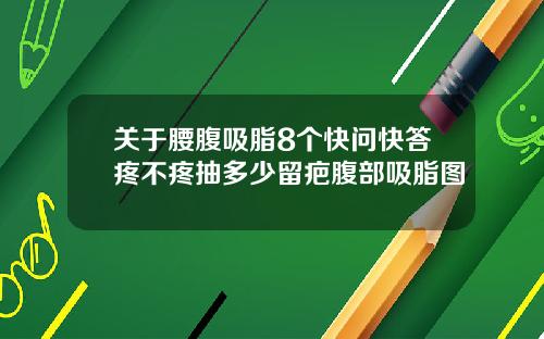 关于腰腹吸脂8个快问快答疼不疼抽多少留疤腹部吸脂图