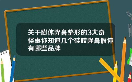关于膨体隆鼻整形的3大奇怪事你知道几个硅胶隆鼻假体有哪些品牌