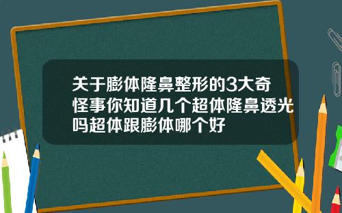 关于膨体隆鼻整形的3大奇怪事你知道几个超体隆鼻透光吗超体跟膨体哪个好