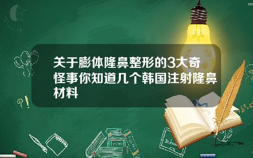 关于膨体隆鼻整形的3大奇怪事你知道几个韩国注射隆鼻材料