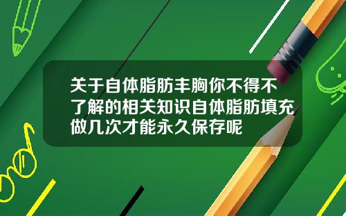 关于自体脂肪丰胸你不得不了解的相关知识自体脂肪填充做几次才能永久保存呢
