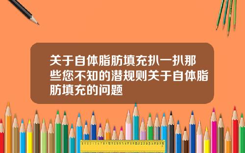 关于自体脂肪填充扒一扒那些您不知的潜规则关于自体脂肪填充的问题