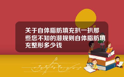 关于自体脂肪填充扒一扒那些您不知的潜规则自体脂肪填充整形多少钱