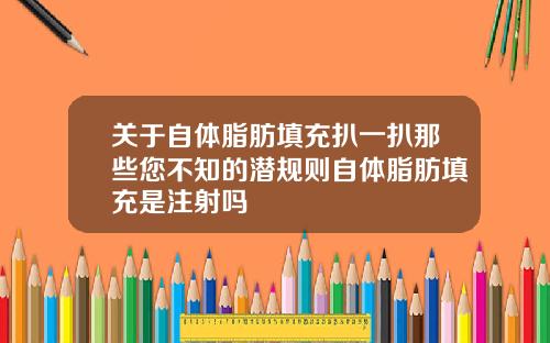关于自体脂肪填充扒一扒那些您不知的潜规则自体脂肪填充是注射吗