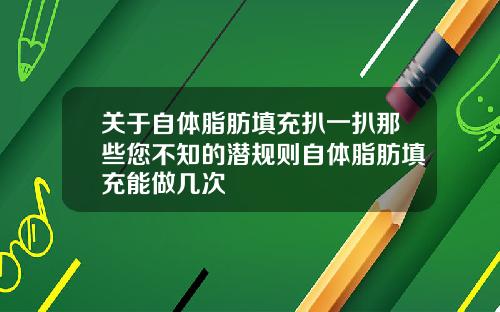 关于自体脂肪填充扒一扒那些您不知的潜规则自体脂肪填充能做几次