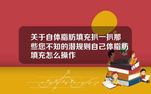 关于自体脂肪填充扒一扒那些您不知的潜规则自己体脂肪填充怎么操作