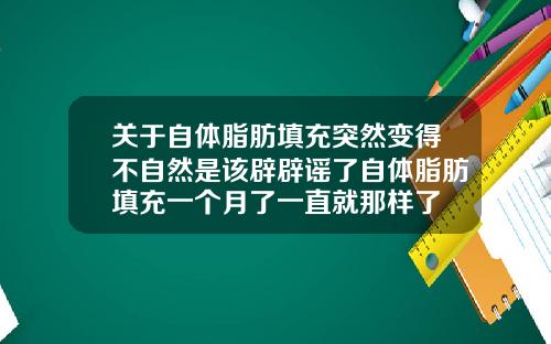 关于自体脂肪填充突然变得不自然是该辟辟谣了自体脂肪填充一个月了一直就那样了