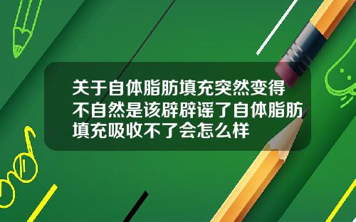 关于自体脂肪填充突然变得不自然是该辟辟谣了自体脂肪填充吸收不了会怎么样