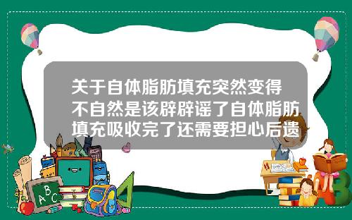 关于自体脂肪填充突然变得不自然是该辟辟谣了自体脂肪填充吸收完了还需要担心后遗症吗