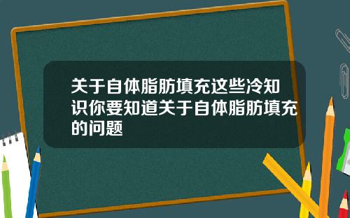 关于自体脂肪填充这些冷知识你要知道关于自体脂肪填充的问题