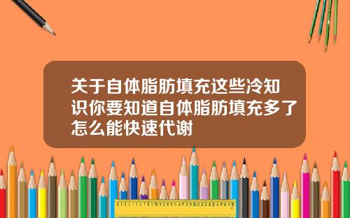 关于自体脂肪填充这些冷知识你要知道自体脂肪填充多了怎么能快速代谢