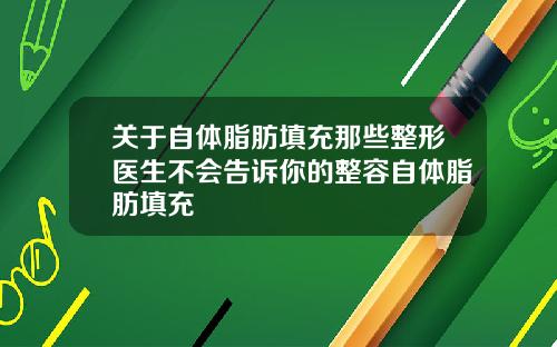 关于自体脂肪填充那些整形医生不会告诉你的整容自体脂肪填充