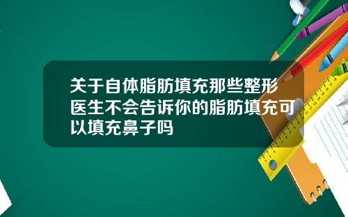 关于自体脂肪填充那些整形医生不会告诉你的脂肪填充可以填充鼻子吗