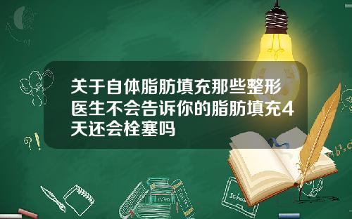 关于自体脂肪填充那些整形医生不会告诉你的脂肪填充4天还会栓塞吗