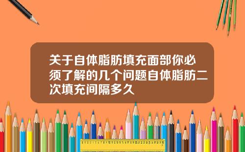 关于自体脂肪填充面部你必须了解的几个问题自体脂肪二次填充间隔多久