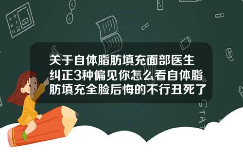 关于自体脂肪填充面部医生纠正3种偏见你怎么看自体脂肪填充全脸后悔的不行丑死了