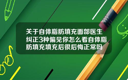 关于自体脂肪填充面部医生纠正3种偏见你怎么看自体脂肪填充填充后很后悔正常吗