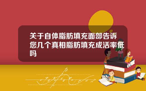关于自体脂肪填充面部告诉您几个真相脂肪填充成活率低吗