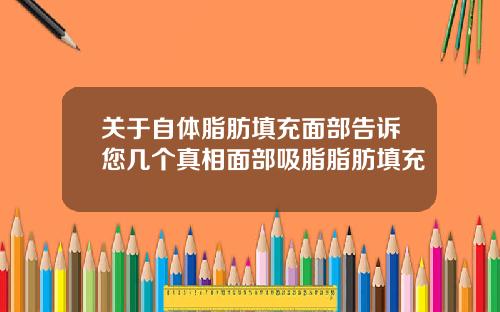 关于自体脂肪填充面部告诉您几个真相面部吸脂脂肪填充