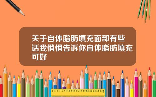 关于自体脂肪填充面部有些话我悄悄告诉你自体脂肪填充可好