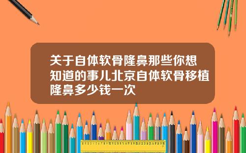 关于自体软骨隆鼻那些你想知道的事儿北京自体软骨移植隆鼻多少钱一次